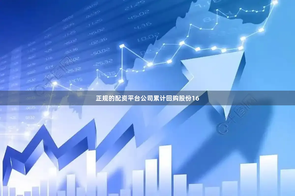 正规的配资平台公司累计回购股份16
