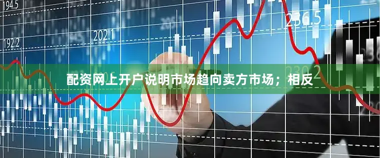 配资网上开户说明市场趋向卖方市场；相反