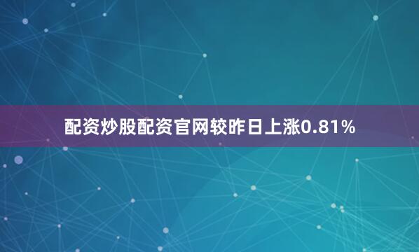 配资炒股配资官网较昨日上涨0.81%