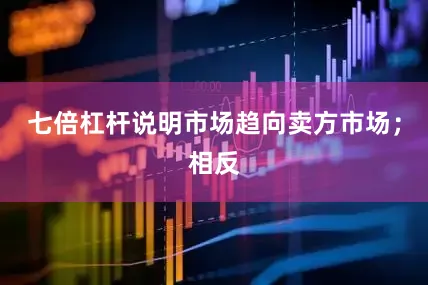 七倍杠杆说明市场趋向卖方市场；相反